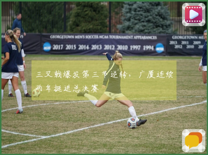 三叉戟爆发第三节逆转,广厦连续两年挺进总决赛