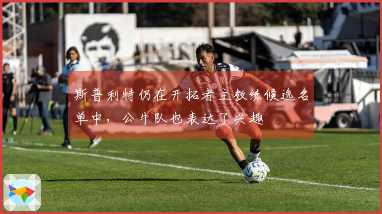 斯普利特仍在开拓者主教练候选名单中，公牛队也表达了兴趣
